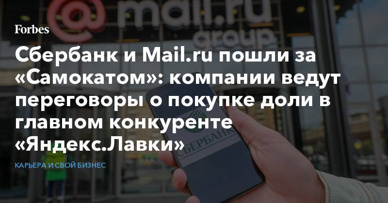 Сбербанк и Mail.ru пошли за «Самокатом»: компании ведут переговоры о покупке доли в главном конкуренте «Яндекс.Лавки»