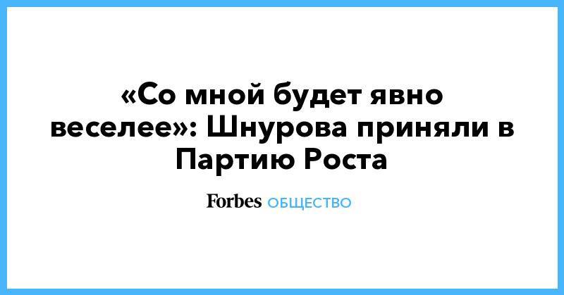 «Со мной будет явно веселее»: Шнурова приняли в Партию Роста