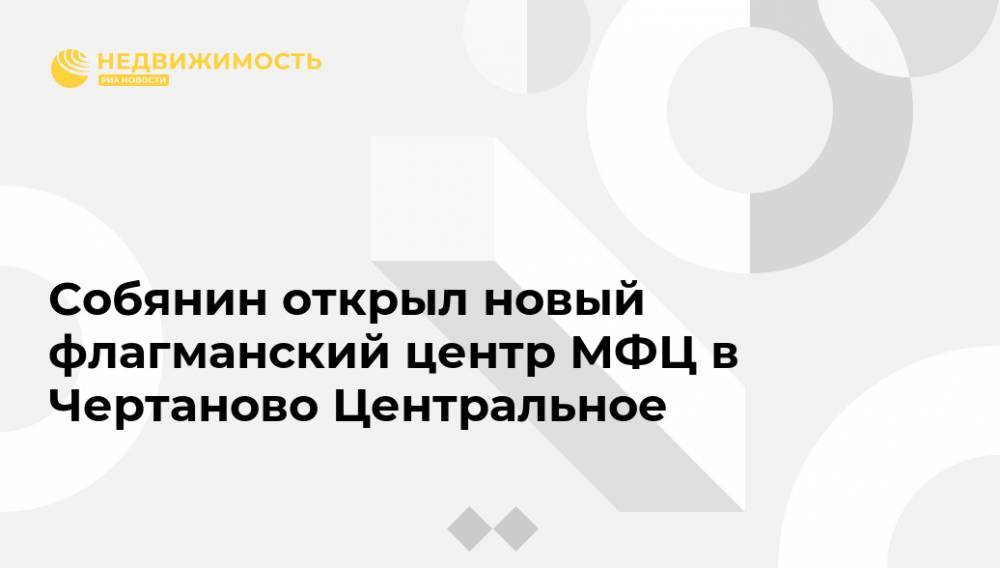 Собянин открыл новый флагманский центр МФЦ в Чертаново Центральное