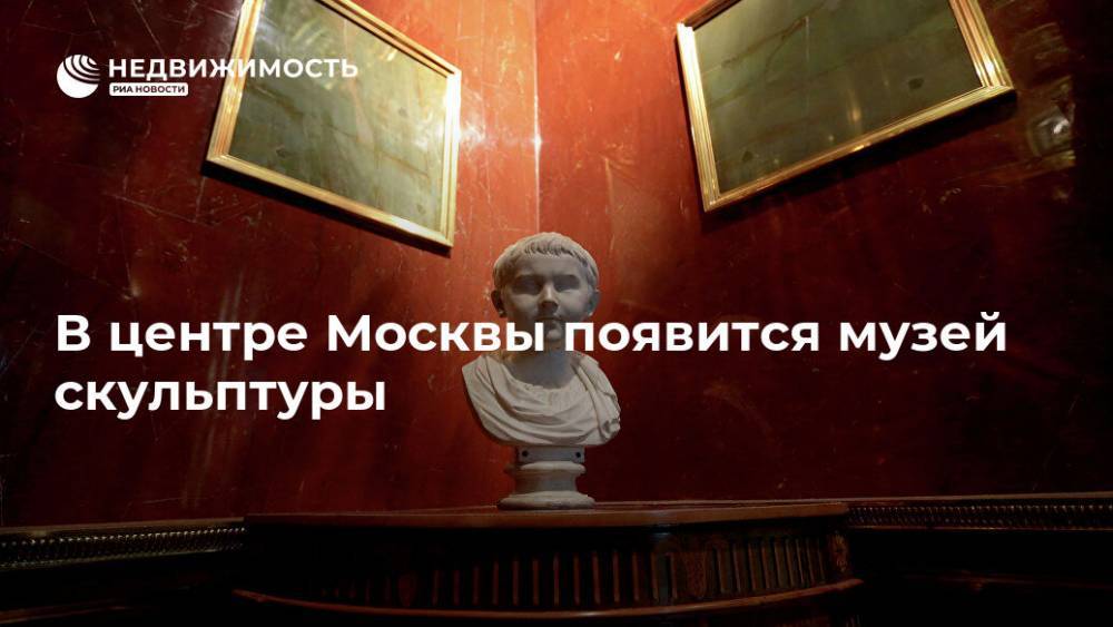 В центре Москвы появится музей скульптуры