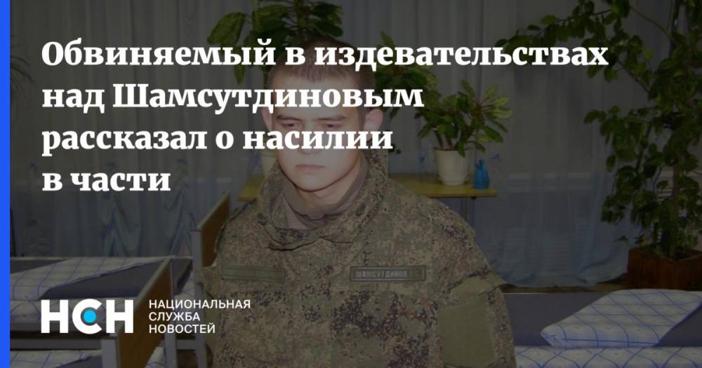 Обвиняемый в издевательствах над Шамсутдиновым рассказал о насилии в части