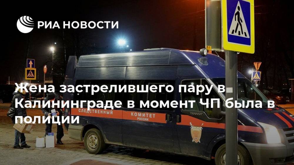 Жена застрелившего пару в Калининграде в момент ЧП была в полиции