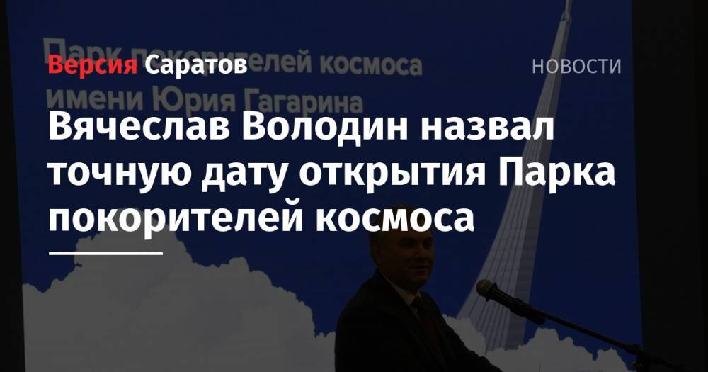 Вячеслав Володин назвал точную дату открытия Парка покорителей космоса