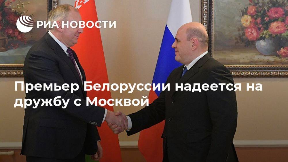Премьер Белоруссии надеется на дружбу с Москвой