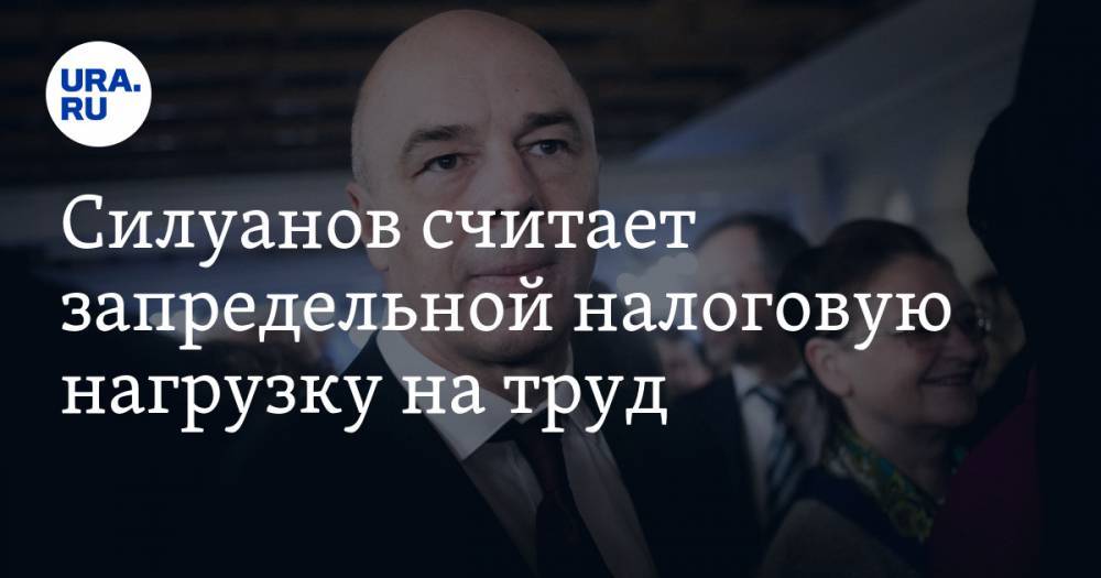 Силуанов считает запредельной налоговую нагрузку на труд — URA.RU