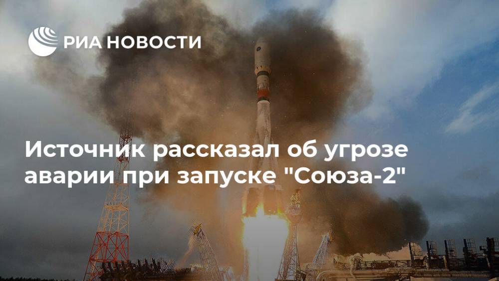 Источник рассказал об угрозе аварии при запуске "Союза-2"