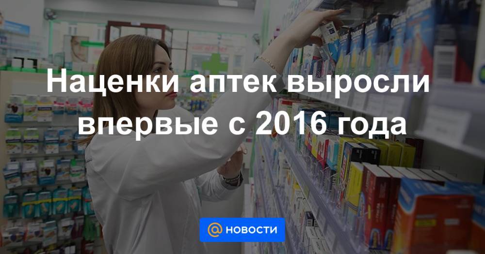 Наценки аптек выросли впервые с 2016 года
