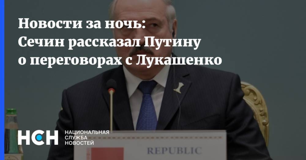 Новости за ночь: Сечин рассказал Путину о переговорах с Лукашенко