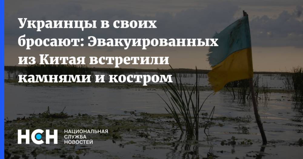 Украинцы в своих бросают: Эвакуированных из Китая встретили камнями и костром
