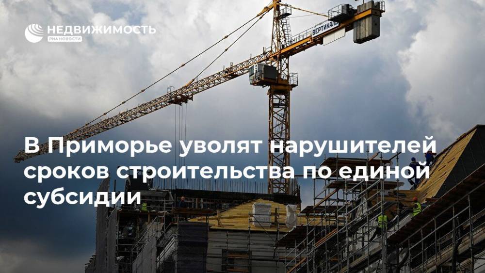 В Приморье уволят нарушителей сроков строительства по единой субсидии