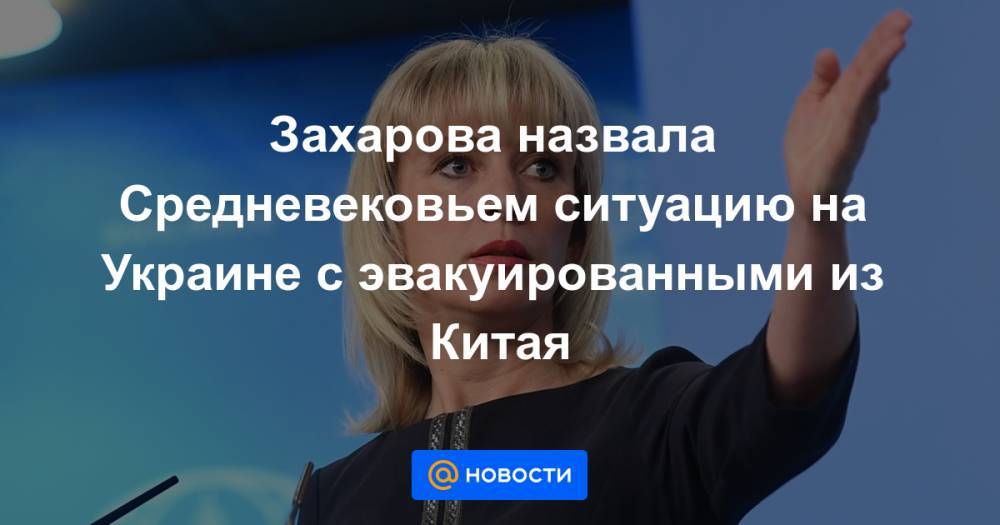 Захарова назвала Средневековьем ситуацию на Украине с эвакуированными из Китая