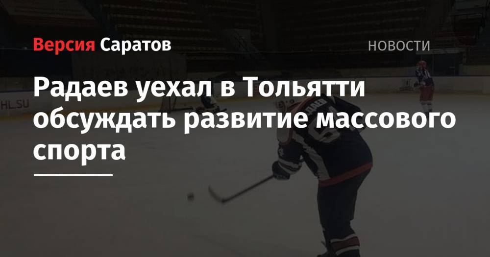 Радаев уехал в Тольятти обсуждать развитие массового спорта
