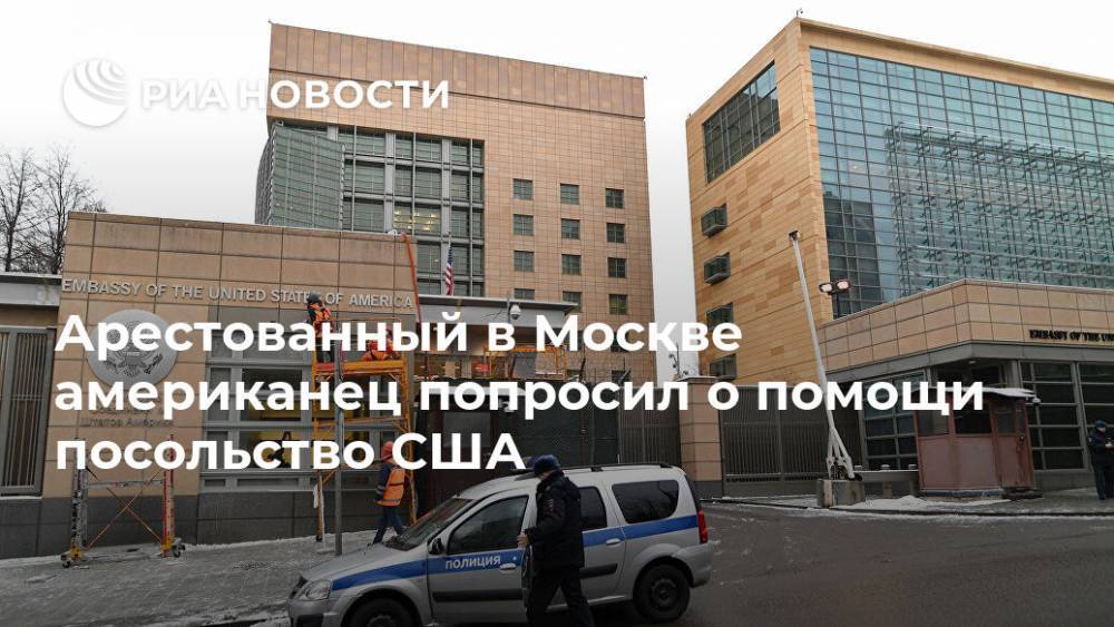 Арестованный в Москве американец попросил о помощи посольство США
