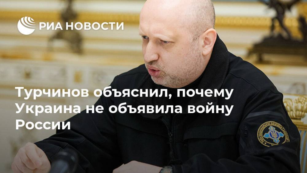 Турчинов объяснил, почему Украина не объявила войну России