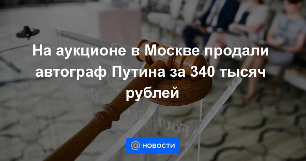 На аукционе в Москве продали автограф Путина за 340 тысяч рублей