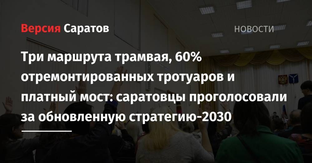 Три маршрута трамвая, 60% отремонтированных тротуаров и платный мост: саратовцы проголосовали за обновленную стратегию-2030