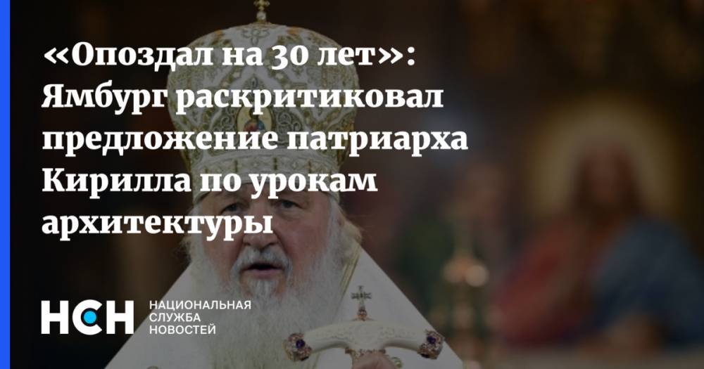 «Опоздал на 30 лет»: Ямбург раскритиковал предложение патриарха Кирилла по урокам архитектуры
