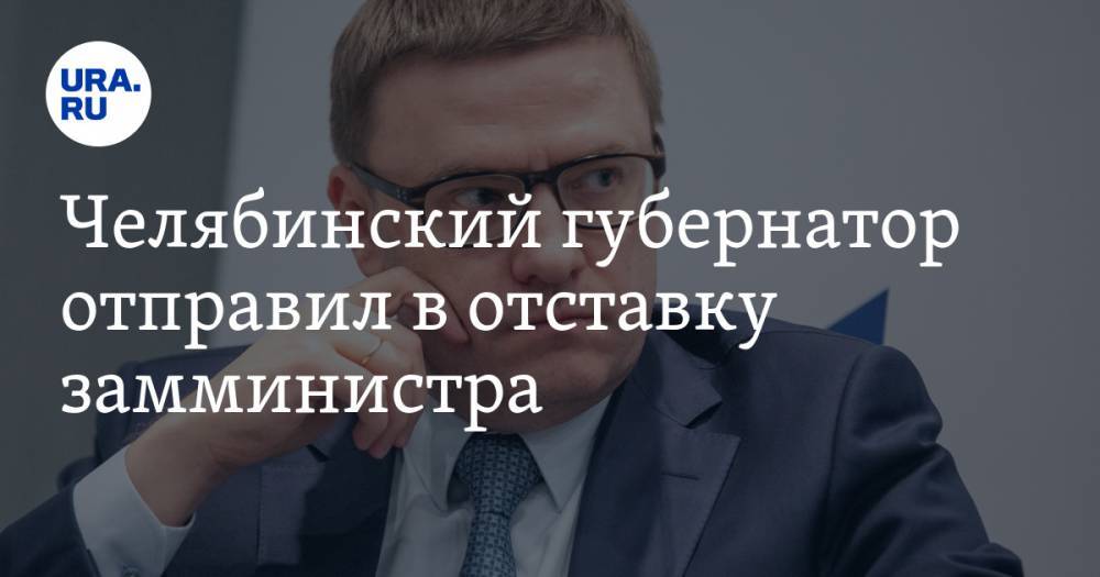 Челябинский губернатор отправил в отставку замминистра — URA.RU