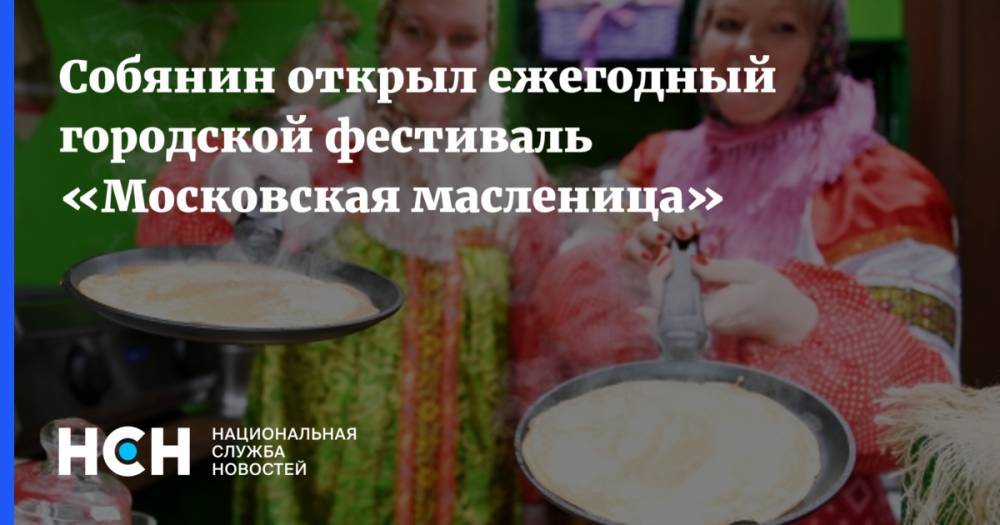 Собянин открыл ежегодный городской фестиваль «Московская масленица»