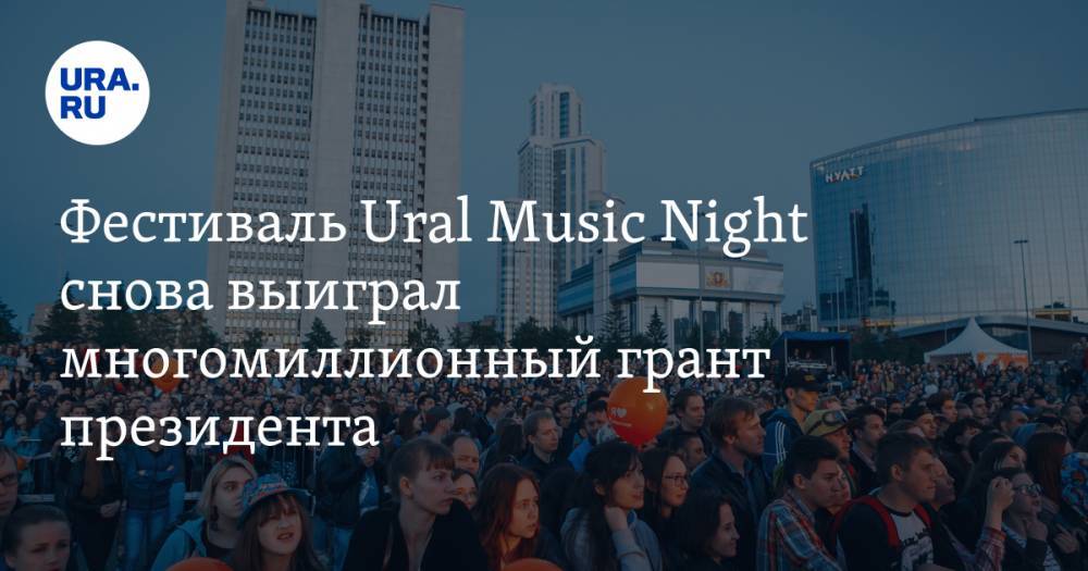 Фестиваль Ural Music Night снова выиграл многомиллионный грант президента — URA.RU