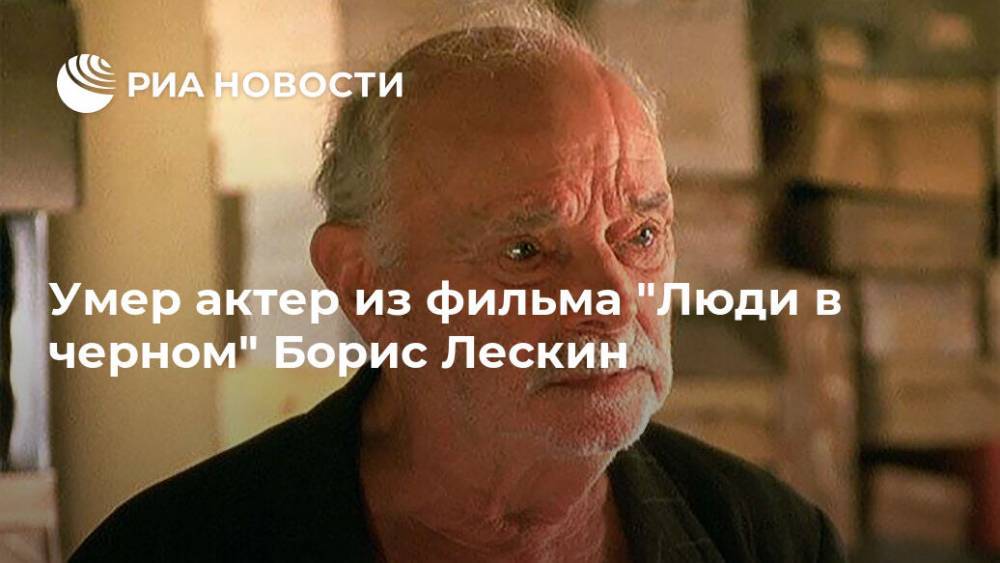 Умер актер из фильма "Люди в черном" Борис Лескин