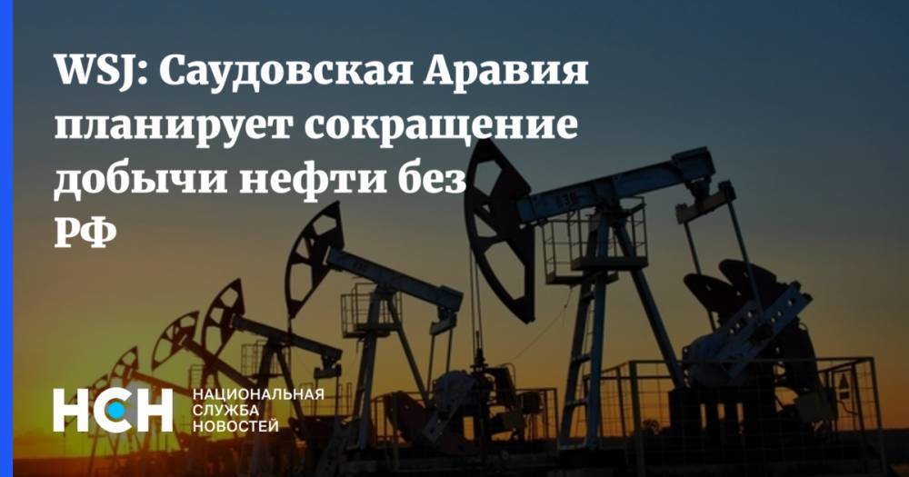 WSJ: Саудовская Аравия планирует сокращение добычи нефти без РФ