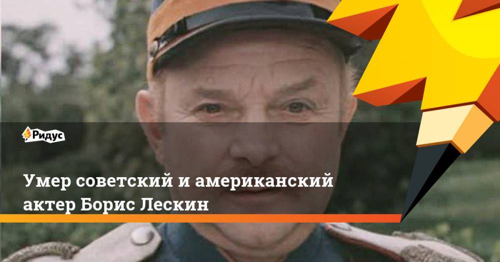 Умер советский и американский актер Борис Лескин. Ридус - ridus.ru - Кишинев