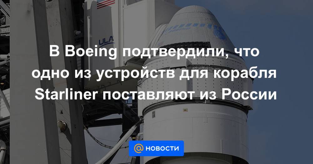 В Boeing подтвердили, что одно из устройств для корабля Starliner поставляют из России