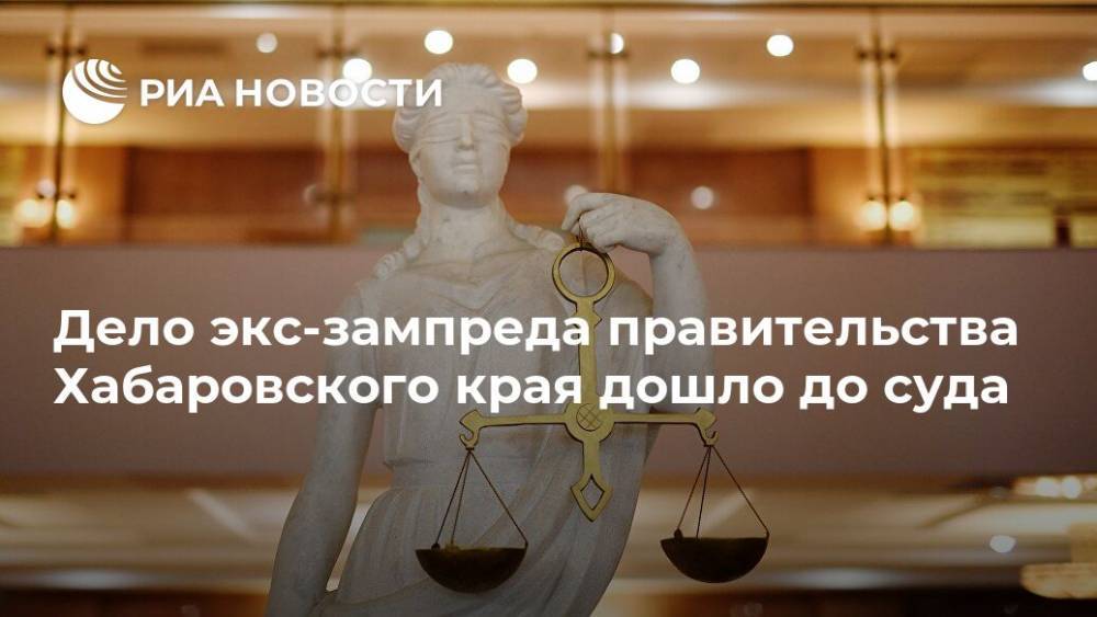 Дело экс-зампреда правительства Хабаровского края дошло до суда