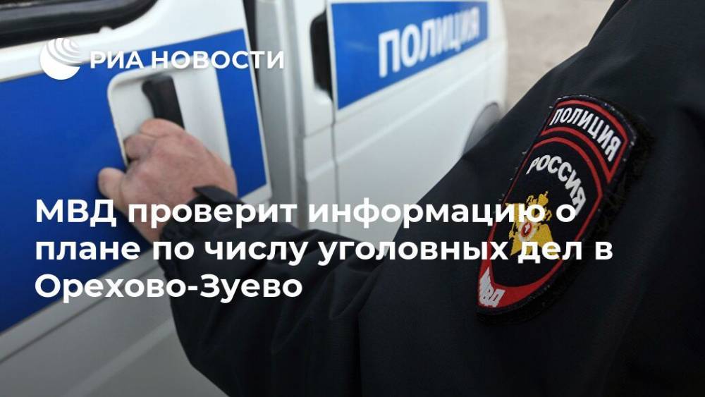 МВД проверит информацию о плане по числу уголовных дел в Орехово-Зуево