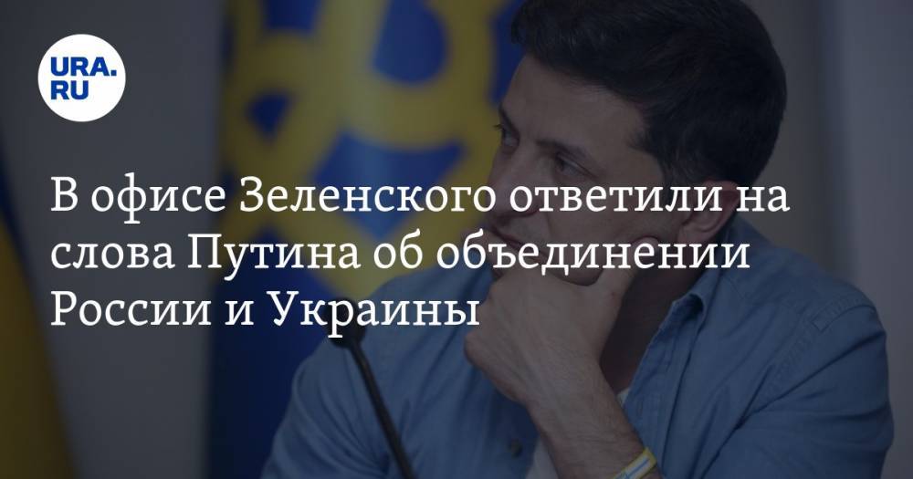 В офисе Зеленского ответили на слова Путина об объединении России и Украины — URA.RU