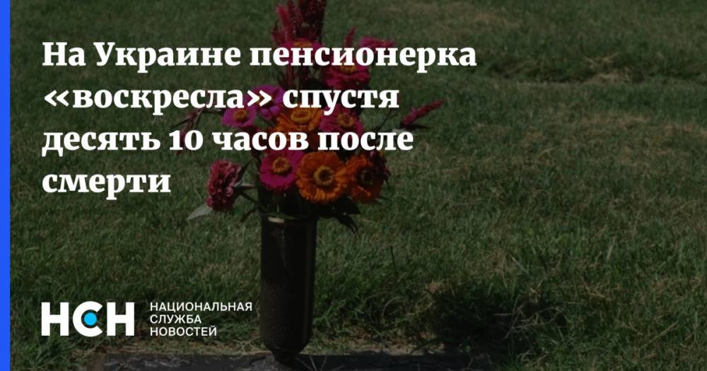 На Украине пенсионерка «воскресла» спустя десять 10 часов после смерти