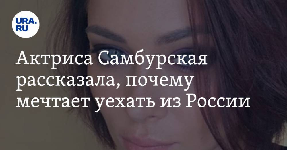 Актриса Самбурская рассказала, почему мечтает уехать из России — URA.RU