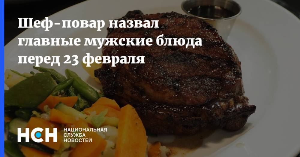 Шеф-повар назвал главные мужские блюда перед 23 февраля
