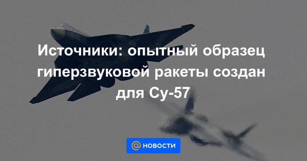 Источники: опытный образец гиперзвуковой ракеты создан для Су-57