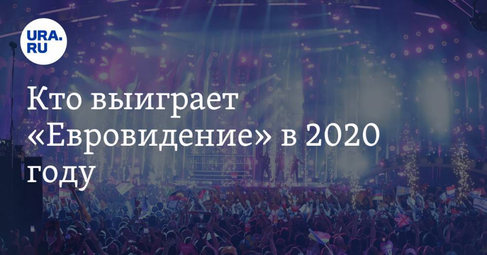 Кто выиграет «Евровидение» в 2020 году Почему отечественному шоу-бизнесу плевать на выбор главного артиста Европы — URA.RU