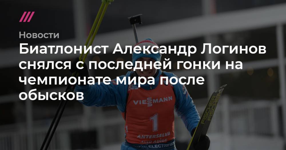 Биатлонист Александр Логинов снялся с последней гонки на чемпионате мира после обысков