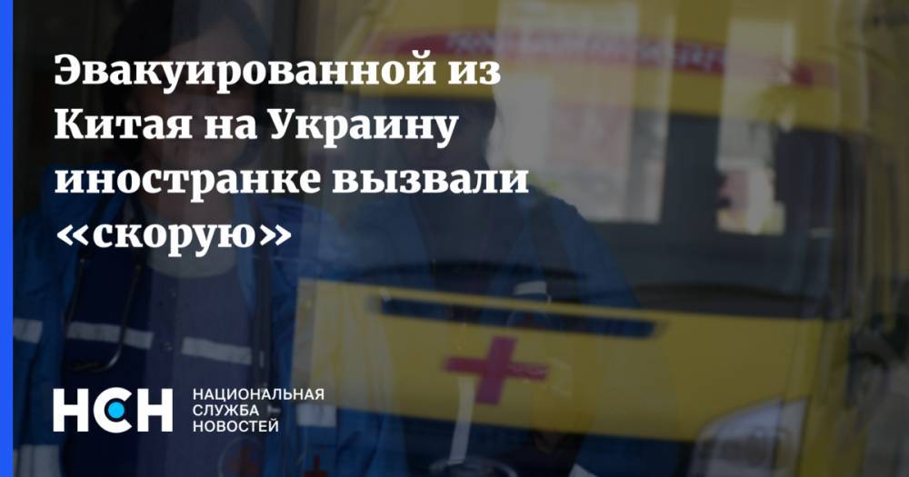 Эвакуированной из Китая на Украину иностранке вызвали «скорую»