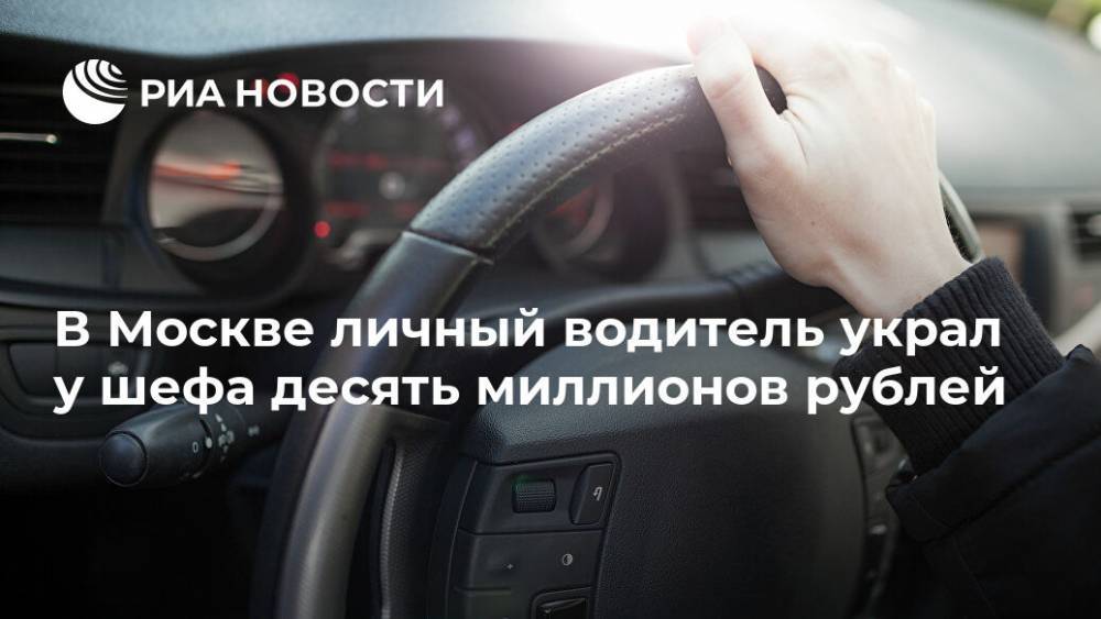 В Москве личный водитель украл у шефа десять миллионов рублей