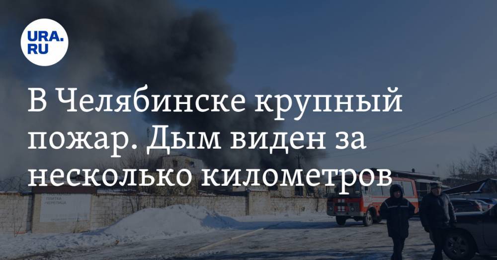 В Челябинске крупный пожар. Дым виден за несколько километров. ФОТО, ВИДЕО — URA.RU