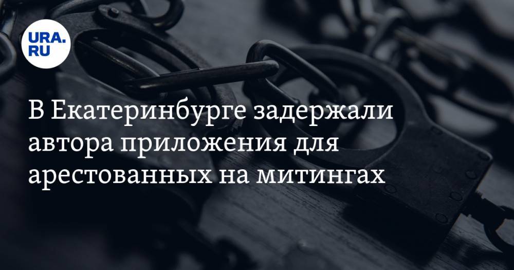 В Екатеринбурге задержали автора приложения для арестованных на митингах — URA.RU