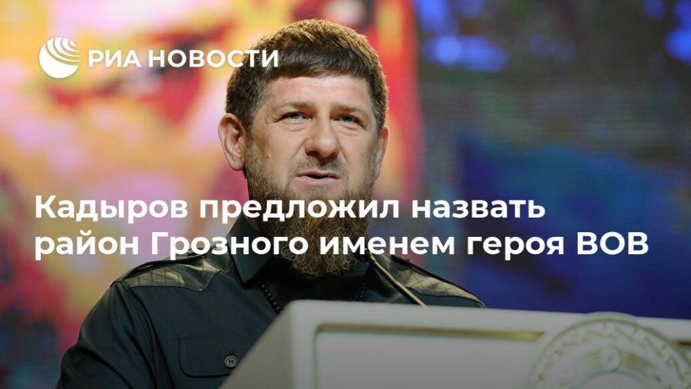 Рамзан Кадыров - Кадыров предложил назвать район Грозного именем героя ВОВ - ria.ru - Россия - респ. Чечня - Грозный