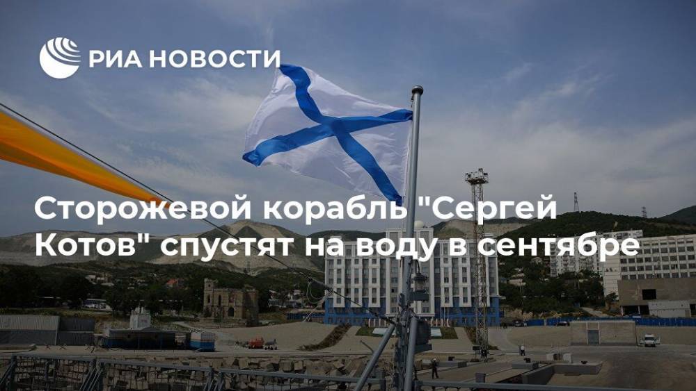 Сторожевой корабль "Сергей Котов" спустят на воду в сентябре