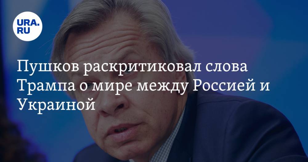 Пушков раскритиковал слова Трампа о мире между Россией и Украиной — URA.RU