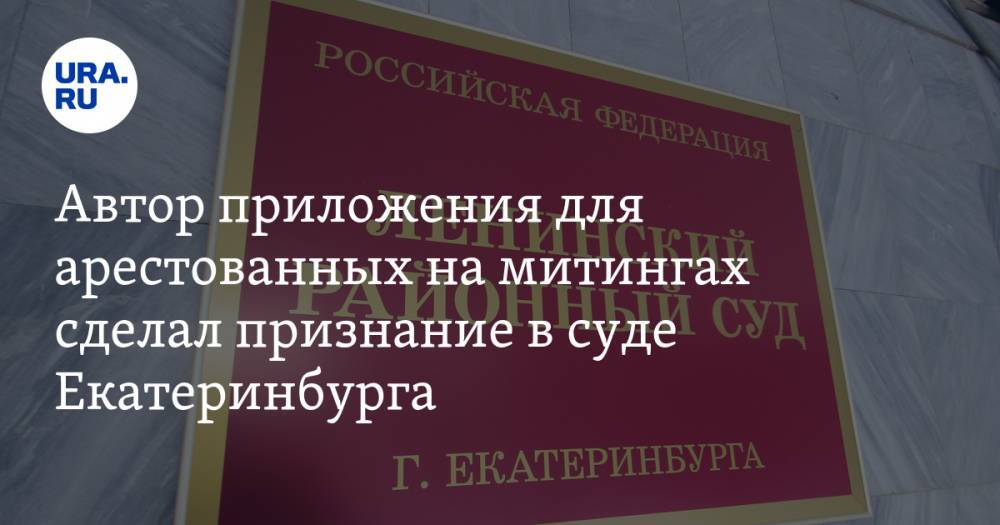 Автор приложения для арестованных на митингах сделал признание в суде Екатеринбурга — URA.RU