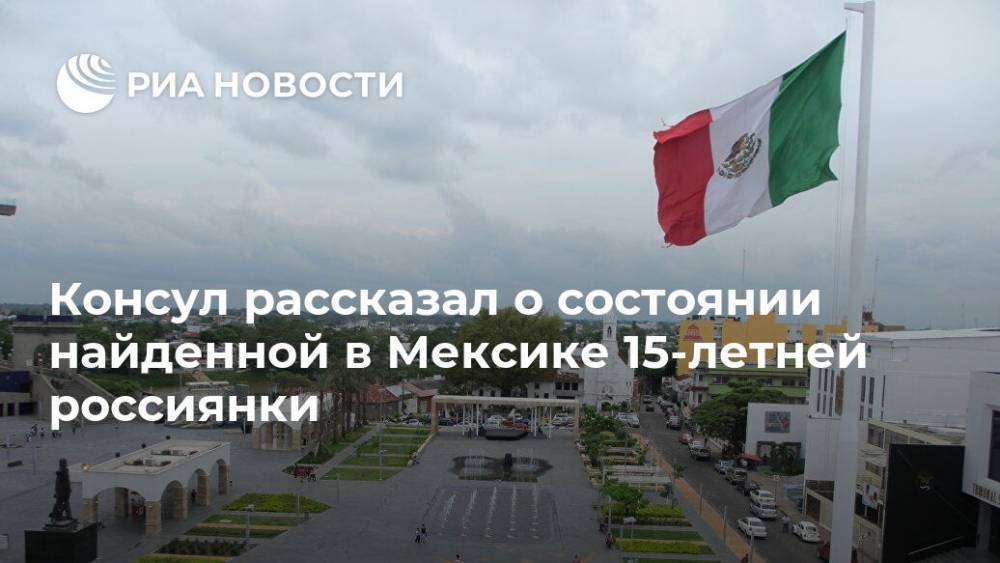 Консул рассказал о состоянии найденной в Мексике 15-летней россиянки