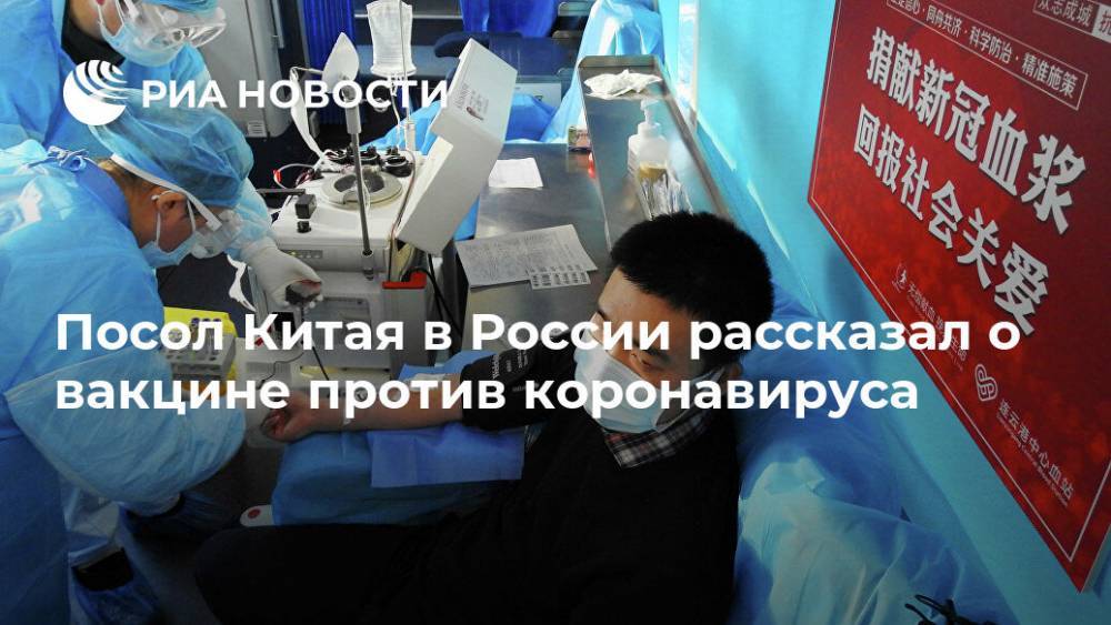 Посол Китая в России рассказал о вакцине против коронавируса