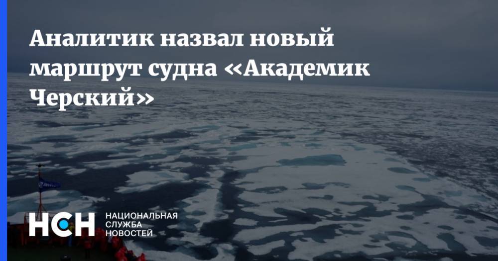 Аналитик назвал новый маршрут судна «Академик Черский»