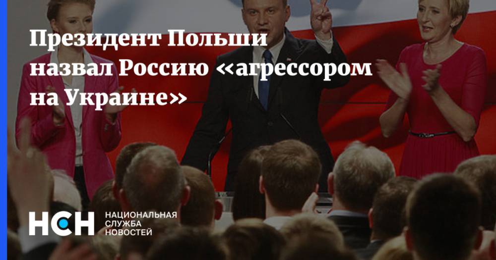 Президент Польши назвал Россию «агрессором на Украине»