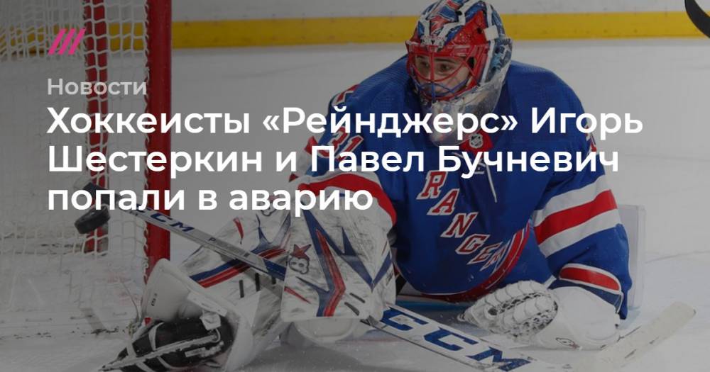 Хоккеисты «Рейнджерс» Игорь Шестеркин и Павел Бучневич попали в аварию